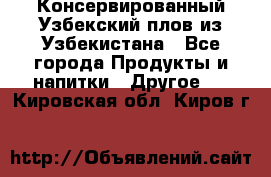 Консервированный Узбекский плов из Узбекистана - Все города Продукты и напитки » Другое   . Кировская обл.,Киров г.